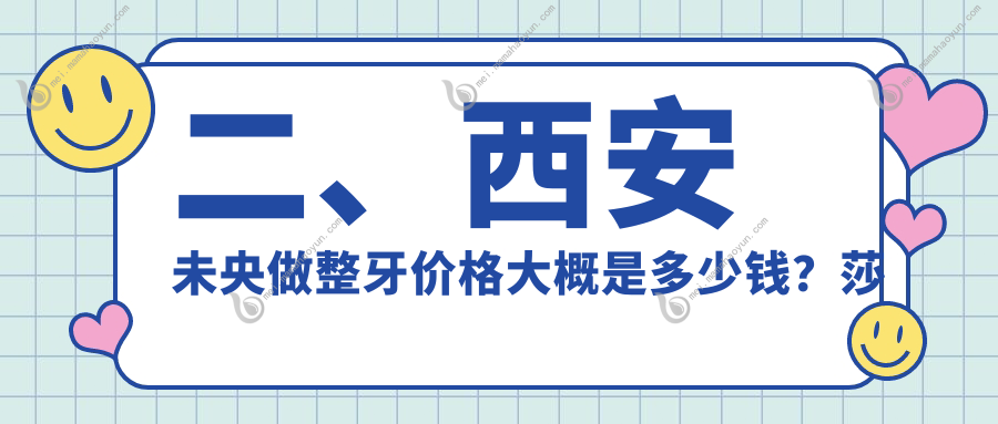 二、西安未央做整牙价格大概是多少钱？莎莎3159/臻至美3580/新诺3588