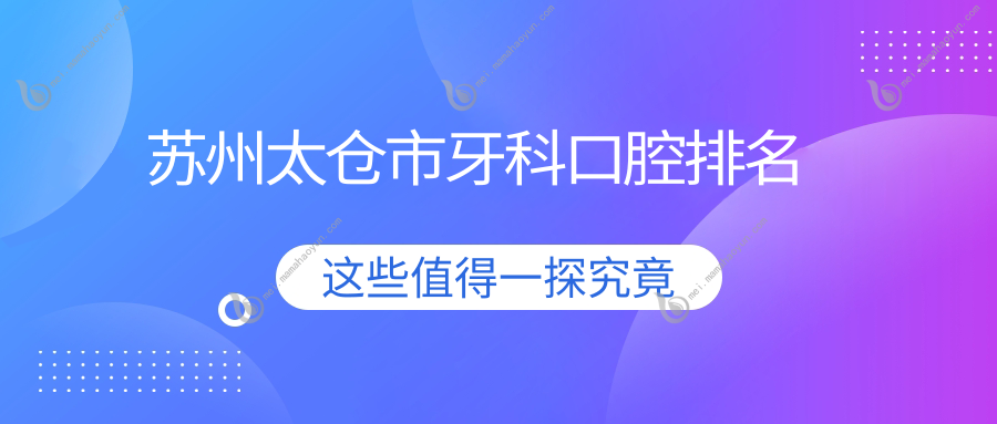 苏州太仓市牙科口腔排名