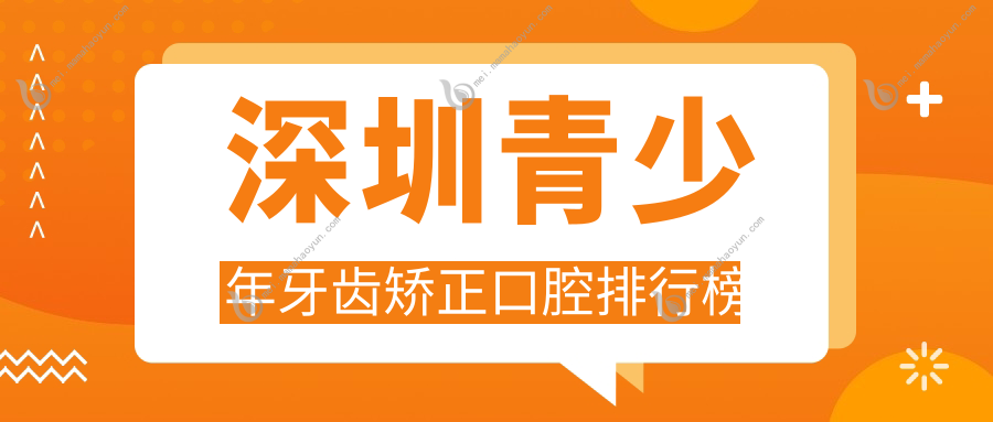 深圳青少年牙齿矫正口腔排行榜