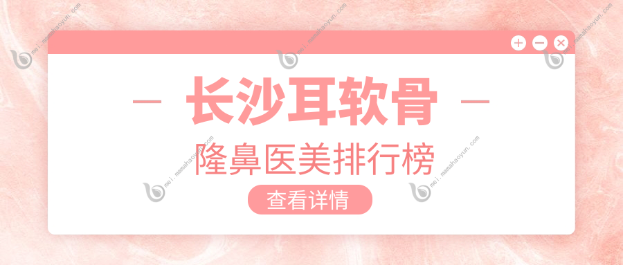 长沙耳软骨隆鼻医美排行榜