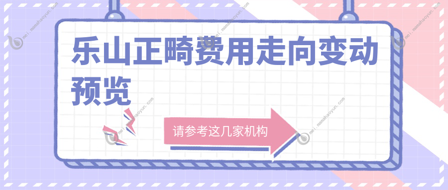 乐山正畸费用走向变动预览