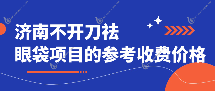 济南不开刀祛眼袋项目的参考收费价格表