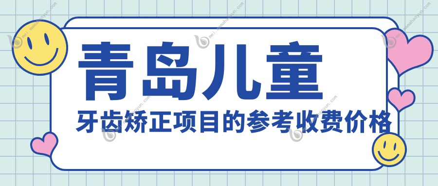 青岛儿童牙齿矫正项目的参考收费价格表
