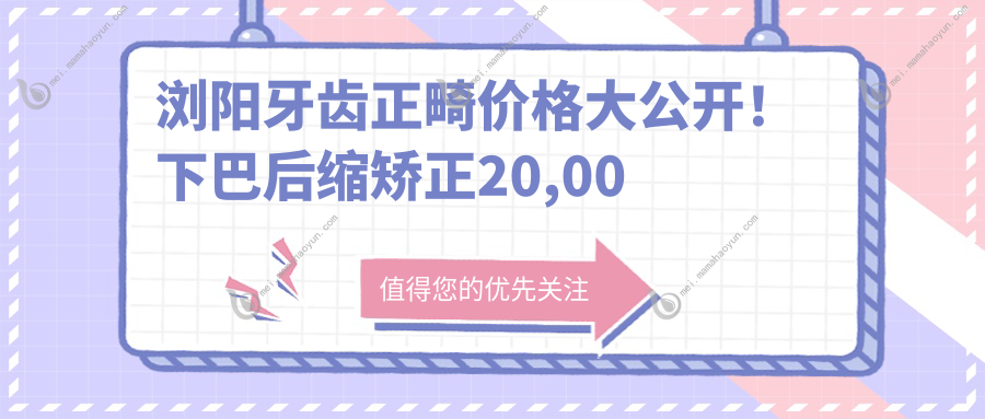 浏阳牙齿正畸价格大公开！下巴后缩矫正20,00双颌突出1万起