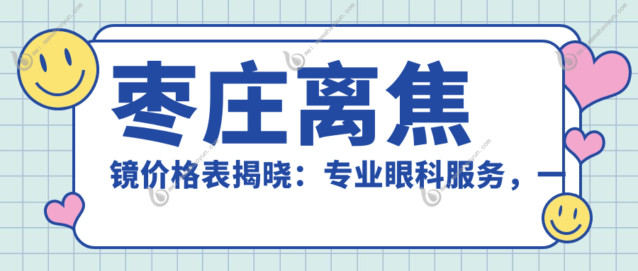 枣庄离焦镜价格表揭晓：专业眼科服务，一副仅需1200元！