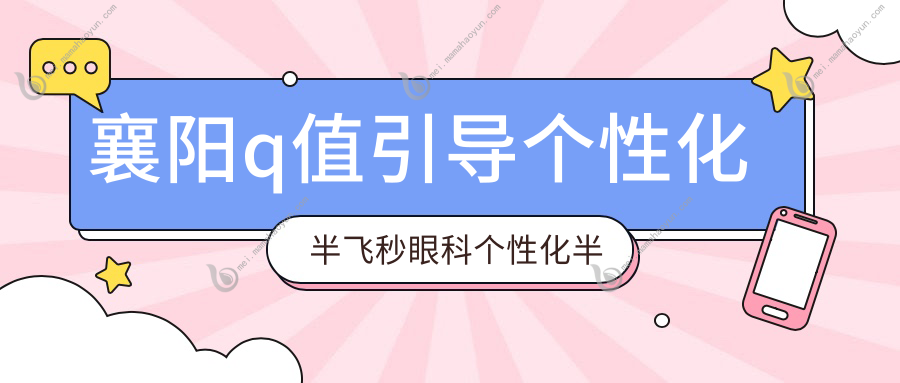 襄阳q值引导个性化半飞秒眼科个性化半飞秒价目单