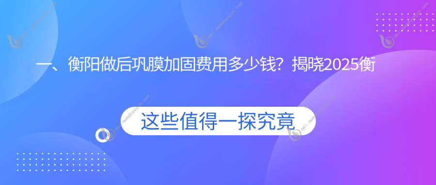 一、衡阳做后巩膜加固费用多少钱？揭晓2025衡阳后巩膜加固价目表