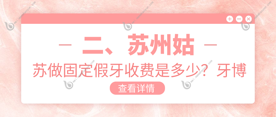 二、苏州姑苏做固定假牙收费是多少？牙博士340、康美260、东方340