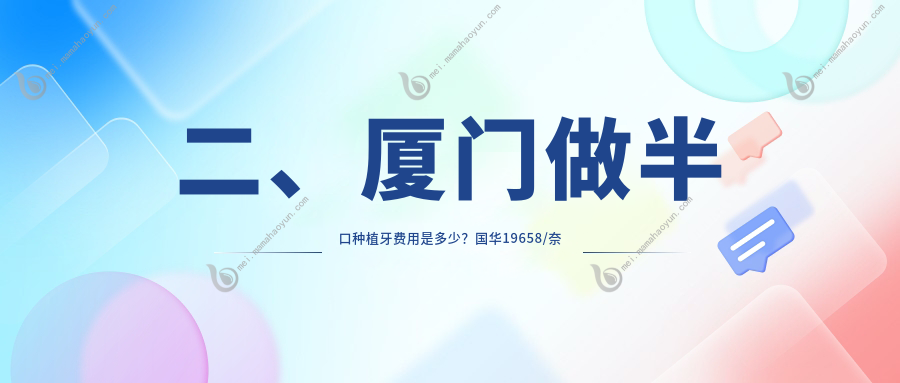 二、厦门做半口种植牙费用是多少？国华19658/奈尔思15050/卓德伟业17760