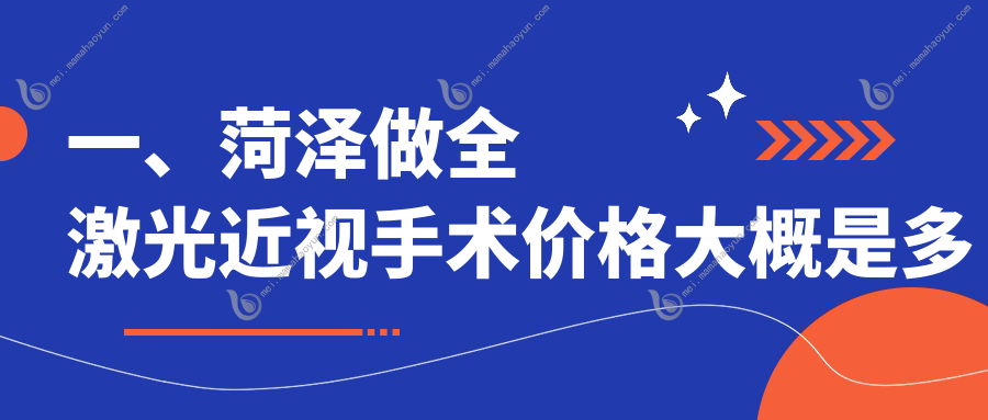 一、菏泽做全激光近视手术价格大概是多少钱？公开2025菏泽全激光近视手术价目表