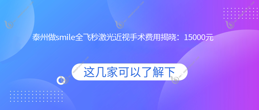 泰州做smile全飞秒激光近视手术费用揭晓：15000元起一站式详解