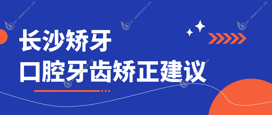 长沙矫牙口腔牙齿矫正建议