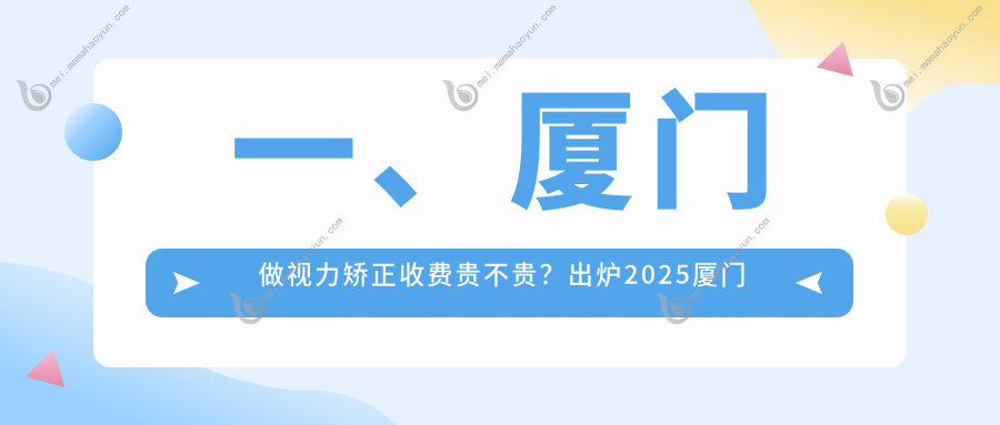 一、厦门做视力矫正收费贵不贵？出炉2025厦门视力矫正收费表