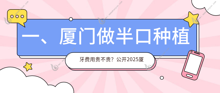 一、厦门做半口种植牙费用贵不贵？公开2025厦门半口种植牙收费表