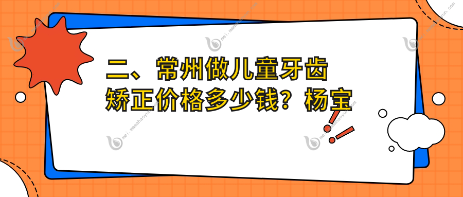 二、常州做儿童牙齿矫正价格多少钱？杨宝玉6799、东达康5889、德锦隆6750