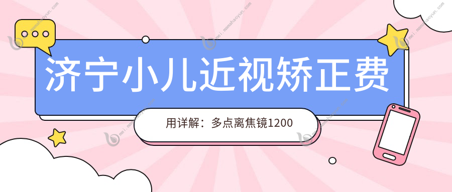 济宁小儿近视矫正费用详解：多点离焦镜1200元起，近视眼手术9800元，【后巩膜加固】6千元