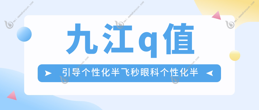 九江q值引导个性化半飞秒眼科个性化半飞秒推荐