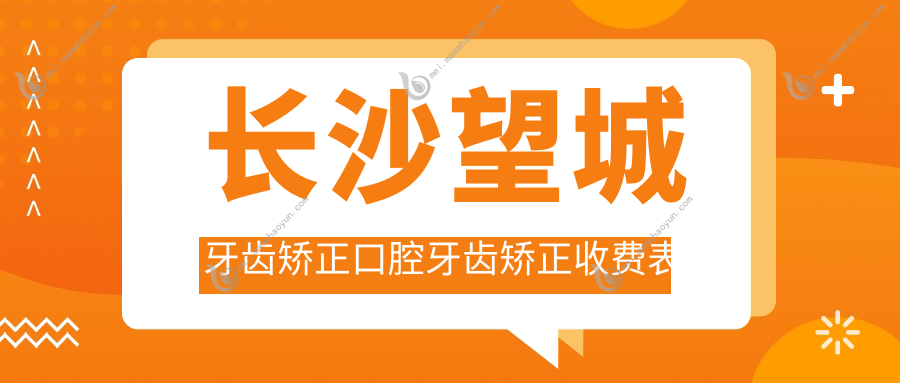 长沙望城牙齿矫正口腔牙齿矫正收费表