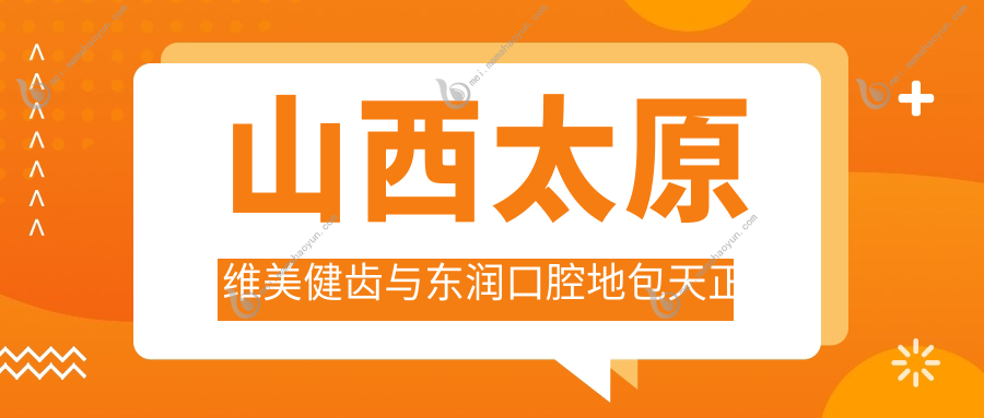 山西太原维美健齿与东润口腔地包天正畸价格表一览，透明费用安心矫正