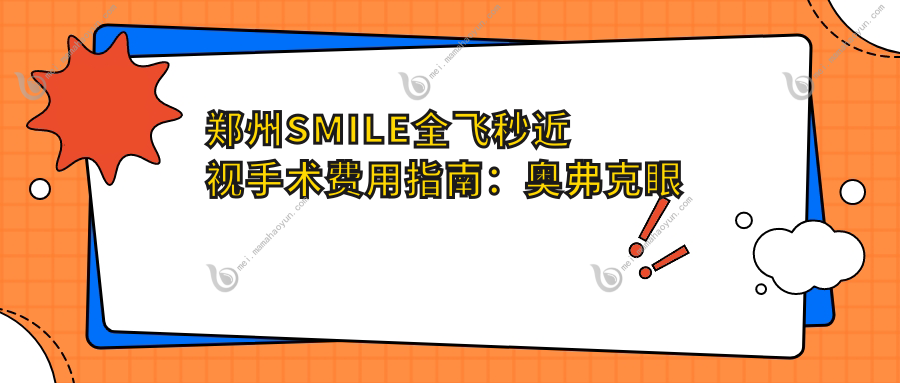 郑州SMILE全飞秒近视手术费用指南：奥弗克眼科、爱尔眼科与视献眼科医院收费标准揭晓对比