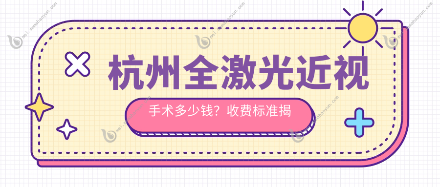 杭州全激光近视手术多少钱？收费标准揭秘，附价格表及医院详址