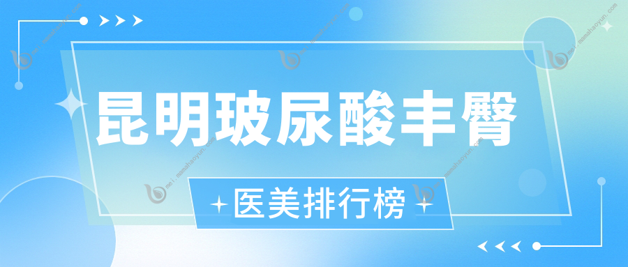 昆明玻尿酸丰臀医美排行榜
