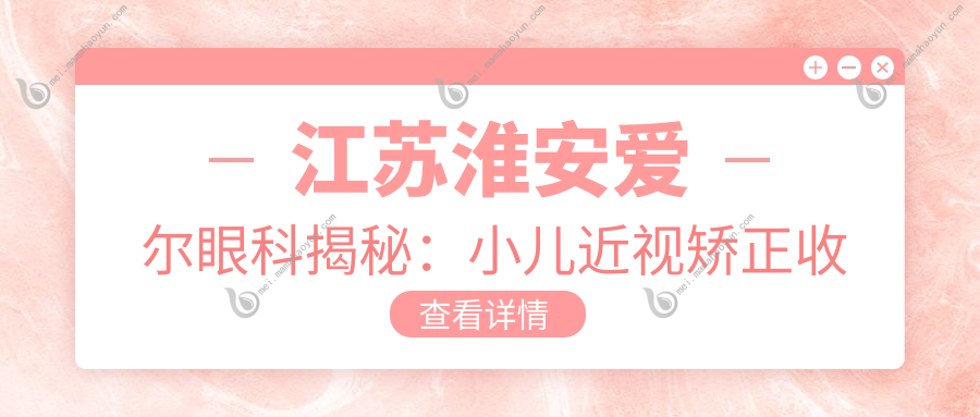 江苏淮安爱尔眼科揭秘：小儿近视矫正收费标准大公开！