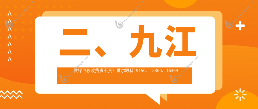 二、九江做绿飞秒收费贵不贵？爱尔眼科19150、15360、16369