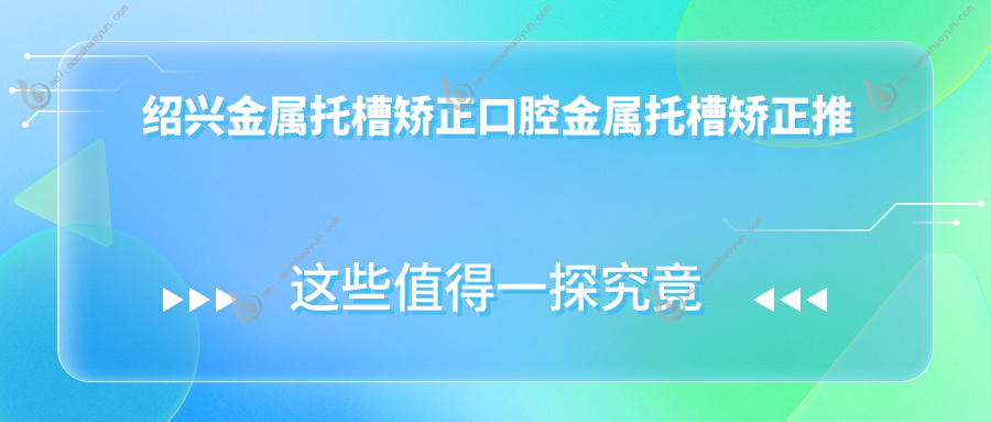 绍兴金属托槽矫正口腔金属托槽矫正推荐