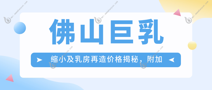 佛山巨乳缩小及乳房再造价格揭秘，附加超值优惠！同时了解乳头、晕缩小费用