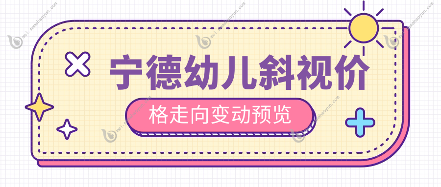 宁德幼儿斜视价格走向变动预览