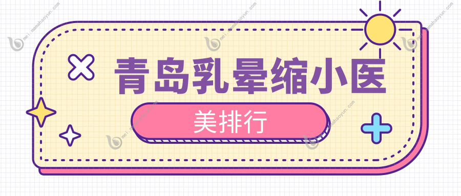 青岛乳晕缩小医美排行