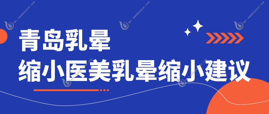 青岛乳晕缩小医美乳晕缩小建议