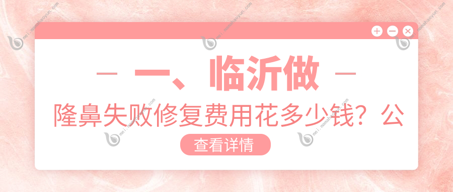 一、临沂做隆鼻失败修复费用花多少钱？公布2025临沂隆鼻失败修复价格表