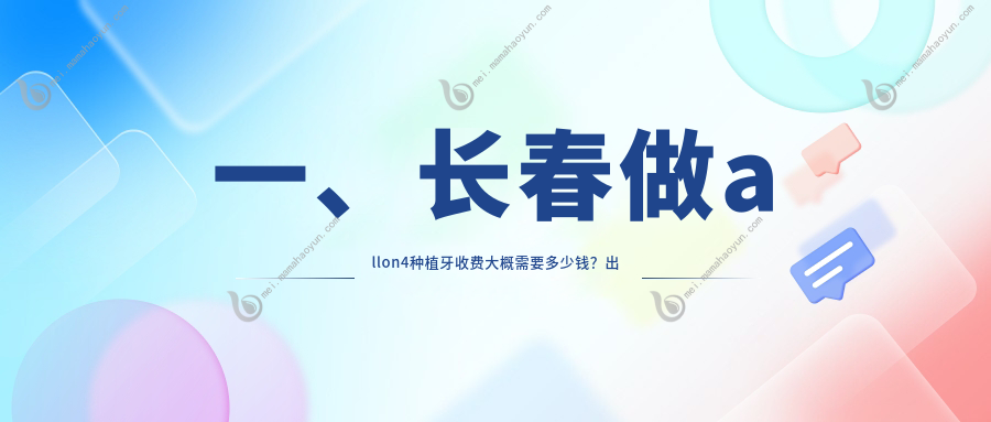 一、长春做allon4种植牙收费大概需要多少钱？出炉2025长春allon4种植牙价目单