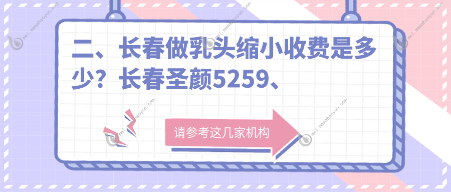 二、长春做乳头缩小收费是多少？长春圣颜5259、欧伊妍美社4860、医美美容4380