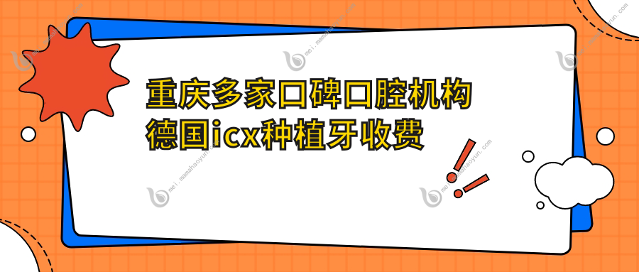 重庆多家口碑口腔机构德国icx种植牙收费标准对比-精琢朗朗佳运晶品等