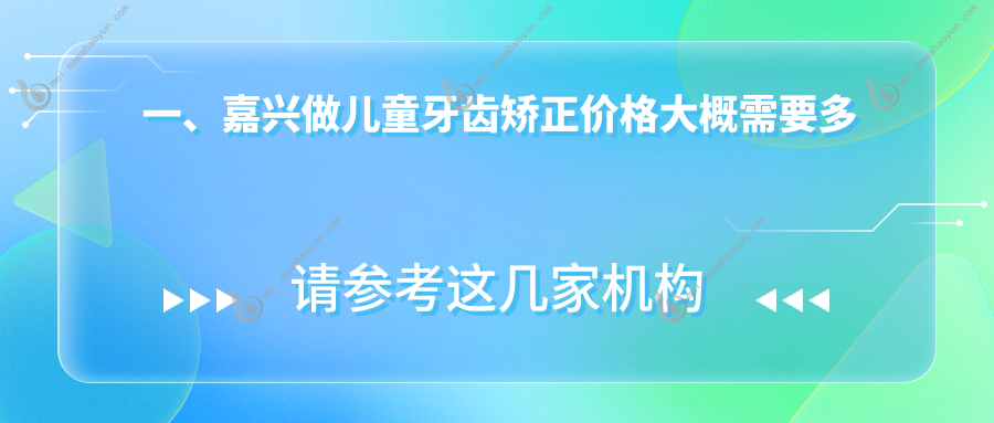 一、嘉兴做儿童牙齿矫正价格大概需要多少钱？公布2025嘉兴儿童牙齿矫正价目表