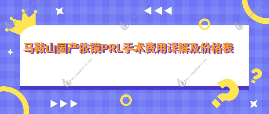 马鞍山国产依镜PRL手术费用详解及价格表公布 附上医院详细地址