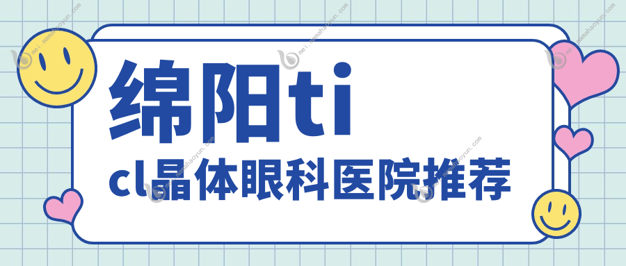 绵阳ticl晶体眼科医院推荐