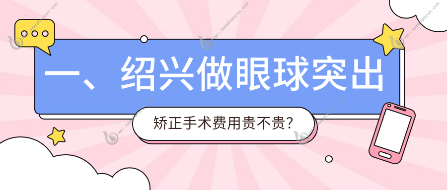 一、绍兴做眼球突出矫正手术费用贵不贵？揭晓2025绍兴眼球突出矫正手术价目单