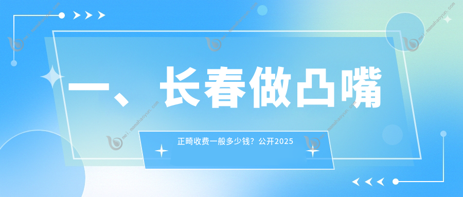 一、长春做凸嘴正畸收费一般多少钱？公开2025长春凸嘴正畸价目表
