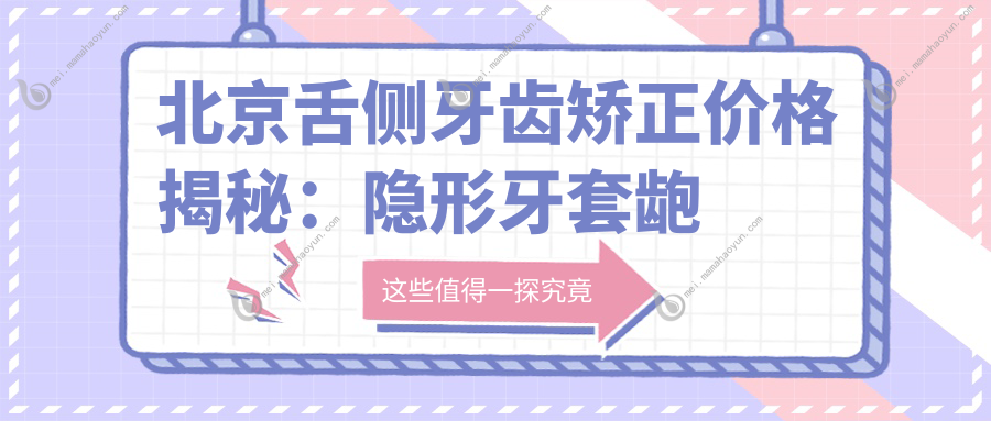 北京舌侧牙齿矫正价格揭秘：隐形牙套龅牙矫正费用全面解析