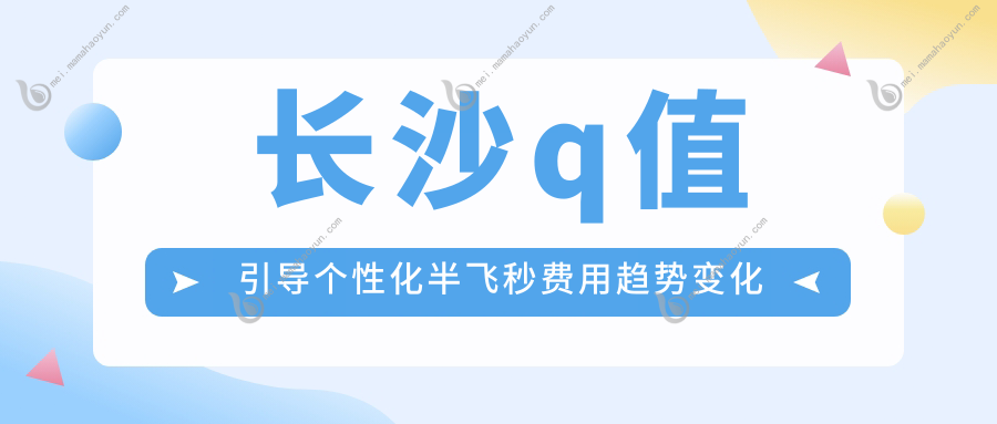 长沙q值引导个性化半飞秒费用趋势变化概览