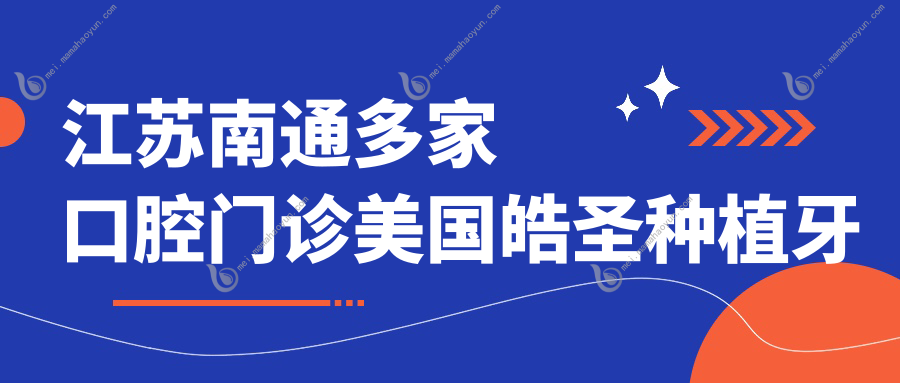 江苏南通多家口腔门诊美国皓圣种植牙价格表，金诚黄曦等国浩云朵等推荐