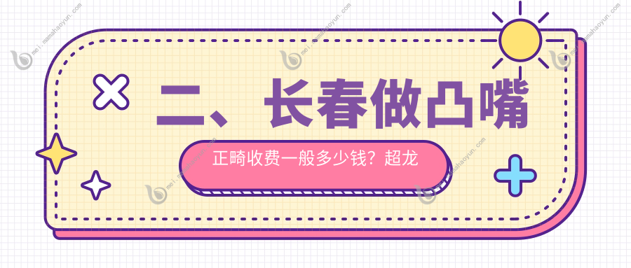 二、长春做凸嘴正畸收费一般多少钱？超龙牙博士5598、诺爱5798、高新园区现代5980