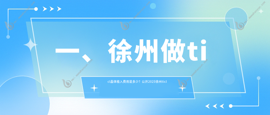 一、徐州做ticl晶体植入费用是多少？公开2025徐州ticl晶体植入收费表