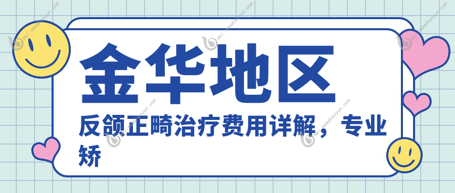 金华地区反颌正畸治疗费用详解，专业矫正方案价格约20,0