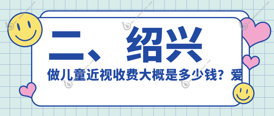 二、绍兴做儿童近视收费大概是多少钱？爱尔眼科2289/1858/2368