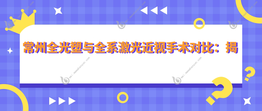 常州全光塑与全系激光近视手术对比：揭秘最新 全飞秒 价格表